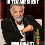 Pass the ‘t’ | THE ‘E’ AND ‘A’ IN ‘TEA’ ARE SILENT; SOMETIMES MY INTELLIGENCE FRIGHTENS ME | image tagged in memes,the most interesting man in the world | made w/ Imgflip meme maker