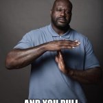 Shaq timeout | WHEN YOU HAVE HAD ENOUGH OF MOM'S SCOLDING; AND YOU PULL UP THIS MOVE | image tagged in shaq timeout | made w/ Imgflip meme maker