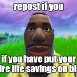 Repost if you have put your entire life savings on black meme