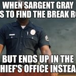 Sargent gray | WHEN SARGENT GRAY TRIES TO FIND THE BREAK ROOM; BUT ENDS UP IN THE CHIEF'S OFFICE INSTEAD | image tagged in sargent gray | made w/ Imgflip meme maker