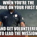 Sargent gray | WHEN YOU'RE THE ROOKIE ON YOUR FIRST DAY; AND GET VOLUNTEERED TO LEAD THE MISSION | image tagged in sargent gray | made w/ Imgflip meme maker