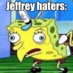 Mocking Spongebob | Jeffrey haters: | image tagged in memes,mocking spongebob | made w/ Imgflip meme maker