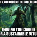 green god | WHEN YOU BECOME THE GOD OF GREEN; LEADING THE CHARGE FOR A SUSTAINABLE FUTURE | image tagged in green god | made w/ Imgflip meme maker