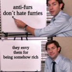 anti-furs are driven by the 7 deadly sins and other sins | anti-furs don´t hate furries; they envy them for being somehow rich | image tagged in jim halpert explains | made w/ Imgflip meme maker