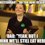 Daily Bad Dad Joke November 22, 2024 | HOST AT A RESTAURANT: "DO YOU HAVE RESERVATIONS?"; DAD: "YEAH, BUT I THINK WE'LL STILL EAT HERE" | image tagged in restaurant hostess | made w/ Imgflip meme maker