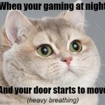 Heavy Breathing Cat | When your gaming at night; And your door starts to move | image tagged in memes,heavy breathing cat | made w/ Imgflip meme maker