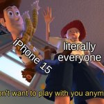 It happens everytime | iPhone 15; literally everyone | image tagged in i don't want to play with you anymore | made w/ Imgflip meme maker