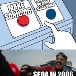 was sonic 06 that bad? I didn't play it | TAKE TIME TO MAKE A GOOD GAME; MAKE SONIC O6; SEGA IN 2006 | image tagged in robotnik button | made w/ Imgflip meme maker