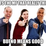 It's mostly used as goodbye | THATS THE MF THAT REALLY THINKS; BUENO MEANS GOOD | image tagged in people laughing at you,funny,memes,spanish,language | made w/ Imgflip meme maker