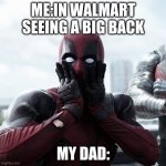 Deadpool Surprised | ME:IN WALMART SEEING A BIG BACK; MY DAD: | image tagged in memes,deadpool surprised | made w/ Imgflip meme maker