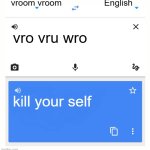 haha yes vroom vroom go brrrrrrrrrr | vroom vroom; English; vro vru wro; kill your self | image tagged in google translate | made w/ Imgflip meme maker