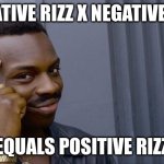 Neg Rizz | NEGATIVE RIZZ X NEGATIVE RIZZ; EQUALS POSITIVE RIZZ | image tagged in memes,roll safe think about it | made w/ Imgflip meme maker