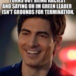 doug stanton | TURNS OUT BEING RACIEST 
AND SAYING OH IM GREEN LEADER  


ISN'T GROUNDS FOR TERMINATION, | image tagged in doug stanton | made w/ Imgflip meme maker