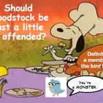 Charlie Brown thanksgiving  | Should Woodstock be just a little bit offended? Definitely a member of the bird family; You're a MONSTER. | image tagged in charlie brown thanksgiving,thanksgiving,happy thanksgiving | made w/ Imgflip meme maker