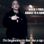 Me be like | WHEN I FINALLY GET ADDED TO A GROUP CHAT: | image tagged in rap god eminem | made w/ Imgflip meme maker