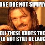 One Does Not Simply | ONE DOE NOT SIMPLY; TELL THESE IDIOTS THEY SHOULD NOT STILL BE LAUGHING | image tagged in memes,one does not simply | made w/ Imgflip meme maker