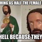 Wide eyed jesus | JESUS WATCHING AS HALF THE FEMALE POPULATION; GOES TO HELL BECAUSE THEY CHEATED | image tagged in wide eyed jesus | made w/ Imgflip meme maker