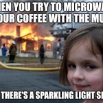 Disaster Girl | WHEN YOU TRY TO MICROWAVE YOUR COFFEE WITH THE MUG; AND THERE'S A SPARKLING LIGHT SHOW | image tagged in memes,disaster girl | made w/ Imgflip meme maker