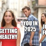 Get Healthy in 2025 | YOU IN
2025; @REALFARMERJAY; JUNK
FOOD; GETTING
HEALTHY | image tagged in healthy choices | made w/ Imgflip meme maker