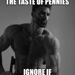 And other various coinage | UPVOTE IF YOU LIKE THE TASTE OF PENNIES; IGNORE IF YOU DON'T | image tagged in giga chad | made w/ Imgflip meme maker