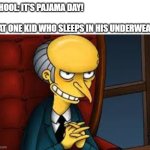 evil grin | SCHOOL: IT'S PAJAMA DAY!
 
THAT ONE KID WHO SLEEPS IN HIS UNDERWEAR: | image tagged in evil grin | made w/ Imgflip meme maker