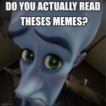 meme | THESES MEMES? DO YOU ACTUALLY READ | image tagged in megamind peeking | made w/ Imgflip meme maker