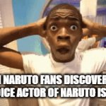 You may now search the internet. | WHEN NARUTO FANS DISCOVER THAT THE VOICE ACTOR OF NARUTO IS A GIRL | image tagged in gifs,naruto,shocked,fun | made w/ Imgflip video-to-gif maker