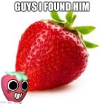 It’s real | GUYS I FOUND HIM | image tagged in strawberry | made w/ Imgflip meme maker