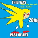 past | THIS WAS; 2009; PAST OF ART | image tagged in sonic level 12e64,deviantart,past,old | made w/ Imgflip meme maker