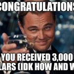 Random meme | CONGRATULATIONS; YOU RECEIVED 3,000 DOLLARS (IDK HOW AND WHY) | image tagged in memes,leonardo dicaprio cheers,congratulations | made w/ Imgflip meme maker