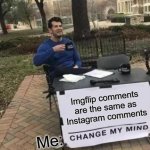 Yeah | Imgflip comments are the same as Instagram comments; Me: | image tagged in memes,change my mind | made w/ Imgflip meme maker