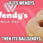 WENDYS | IF ITS WENDYS; THEN ITS BALLSENDYS | image tagged in wendys milk bar,meanwhile in australia | made w/ Imgflip meme maker