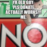 It doenmsnt | SOME 5 YR OLD GUY: PLS DONATE ACTUALLY WORKS!!!
ME: | image tagged in monopoly no | made w/ Imgflip meme maker