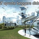 idk what to type (20) | Imgflip if upvote beggers didn't exist | image tagged in the future world if,upvote begging,upvote beggars,stop upvote begging,memes,funny | made w/ Imgflip meme maker