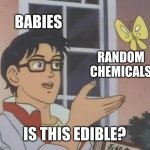 istg bro XD | BABIES; RANDOM CHEMICALS; IS THIS EDIBLE? | image tagged in memes,is this a pigeon | made w/ Imgflip meme maker