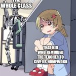 Anime Girl Hiding from Terminator | THE WHOLE CLASS; THAT KID WHO REMINDED THE TEACHER TO GIVE US HOMEWORK | image tagged in anime girl hiding from terminator,school,homework,lol,school meme,middle school | made w/ Imgflip meme maker