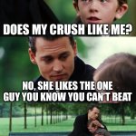 Finding Neverland Meme | DOES MY CRUSH LIKE ME? NO, SHE LIKES THE ONE GUY YOU KNOW YOU CAN’T BEAT | image tagged in memes,finding neverland,crush | made w/ Imgflip meme maker