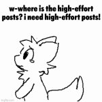 what happened to them, where did they go | w-where is the high-effort posts? i need high-effort posts! | image tagged in boykisser | made w/ Imgflip video-to-gif maker