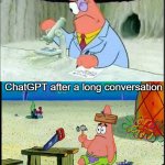 I love ChatGPT but its like that sometimes | ChatGPT
Normally; ChatGPT after a long conversation | image tagged in patrick smart dumb,memes,funny,chatgpt,relatable,so true | made w/ Imgflip meme maker