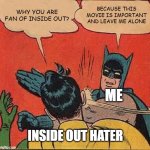 Batman Slapping Robin | WHY YOU ARE FAN OF INSIDE OUT? BECAUSE THIS MOVIE IS IMPORTANT AND LEAVE ME ALONE; ME; INSIDE OUT HATER | image tagged in memes,batman slapping robin,inside out,inside out 2 | made w/ Imgflip meme maker