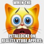 guys, before I say this, i'm a v-tuber now. I will still make those gasoline candles, But, check it out. | WHEN THE; PETALLOCKE ON REALITY VTUBE APPERS: | image tagged in petallocke red | made w/ Imgflip meme maker