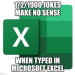 Excel | 1/2/1900 JOKES MAKE NO SENSE; WHEN TYPED IN MICROSOFT EXCEL | image tagged in excel logo | made w/ Imgflip meme maker