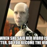 I-Robot Cardon | WHEN SHE SAID HER VIBRO IS BETTER, SO YOU BECOME THE VIBRO | image tagged in i-robot cardon | made w/ Imgflip meme maker