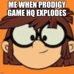 Lisa Loud House Meme | ME WHEN PRODIGY GAME HQ EXPLODES | image tagged in lisa loud house funny | made w/ Imgflip meme maker