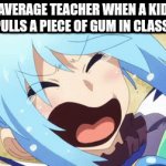 Like, what did gum do? | AVERAGE TEACHER WHEN A KID PULLS A PIECE OF GUM IN CLASS: | image tagged in gifs,school,teacher,memes,konosuba | made w/ Imgflip video-to-gif maker