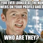 You, yes you the viewer... | HAVE YOU EVER LOOKED AT THE NUMBER OF FOLLOWERS ON YOUR PROFILE AND THOUGHT; WHO ARE THEY? | image tagged in scotty have you ever | made w/ Imgflip meme maker