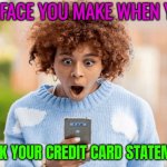 The Face You Make When You; Check Your Credit Card Statement | THE FACE YOU MAKE WHEN YOU; CHECK YOUR CREDIT CARD STATEMENT | image tagged in my face when mfw / that face when tfw -,credit card,capitalism,capitalist and communist,corporate greed,consumerism | made w/ Imgflip meme maker