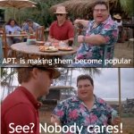 I made me become popular | APT. is making them become popular; See? Nobody cares! | image tagged in memes,see nobody cares,funny | made w/ Imgflip meme maker