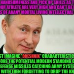 -Any of ya mommy catches the punch line. | -MY HANDSOMENESS AND PICK UP SKILLS AS THE PARKOUR ATHLETE ARE VERY HIGH AND CAN'T BE DENY IN THE EYES OF AAANY MORTAL LIVING INTELLECTUAL WOMAN. JUST IMAGINE 'ORESHNIK' CHARACTERISTICS BEFORE THE POTENTIAL MODERN STANDING ON FORCE DEFENSE MISSILES CATCHING ARMY SYSTEM AND LEMME IN WITH EVEN FORGETTING TO DROP THE KNICKERS. ORESHNIK | image tagged in sarcastic putin,oreshnik,missile,tower defense simulator,pick up lines,sexy woman | made w/ Imgflip meme maker