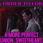 In Order To Form A More Perfect Union, Sweetheart. | IN ORDER TO FORM; A MORE PERFECT
UNION, SWEETHEART. | image tagged in live and let die,movie quotes,famous quotes,inspirational quote,quotes,james bond | made w/ Imgflip meme maker